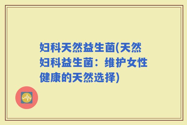 天然益生菌(天然益生菌：维护女性健康的天然选择)