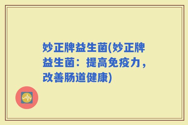 妙正牌益生菌(妙正牌益生菌：提高力，改善肠道健康)