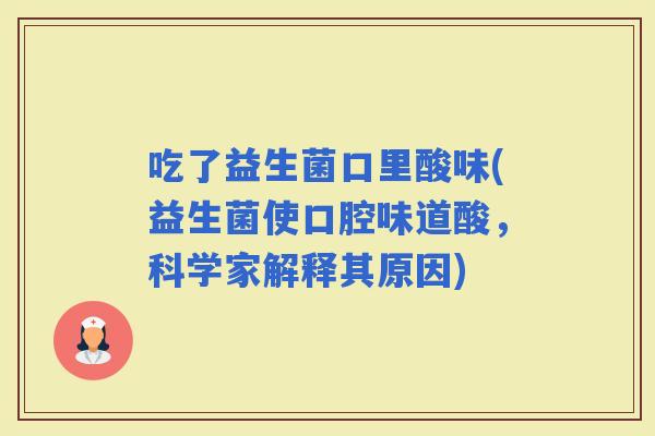 吃了益生菌口里酸味(益生菌使口腔味道酸，科学家解释其原因)