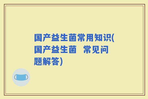 国产益生菌常用知识(国产益生菌  常见问题解答)