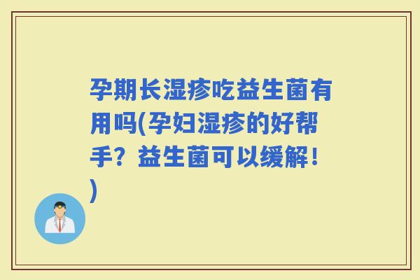 孕期长吃益生菌有用吗(孕妇的好帮手？益生菌可以缓解！)
