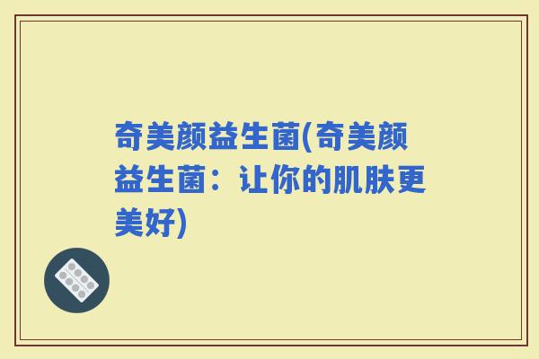 奇美颜益生菌(奇美颜益生菌：让你的更美好)