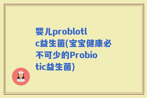 婴儿problotlc益生菌(宝宝健康必不可少的Probiotic益生菌)