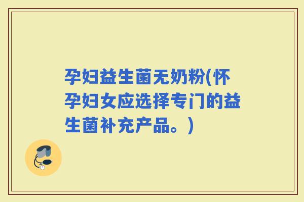 孕妇益生菌无奶粉(怀孕妇女应选择专门的益生菌补充产品。)