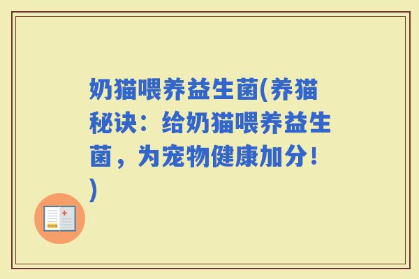 奶猫喂养益生菌(养猫秘诀：给奶猫喂养益生菌，为宠物健康加分！)