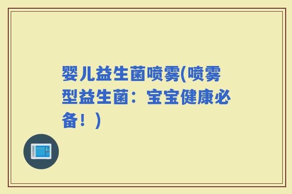 婴儿益生菌喷雾(喷雾型益生菌：宝宝健康必备！)