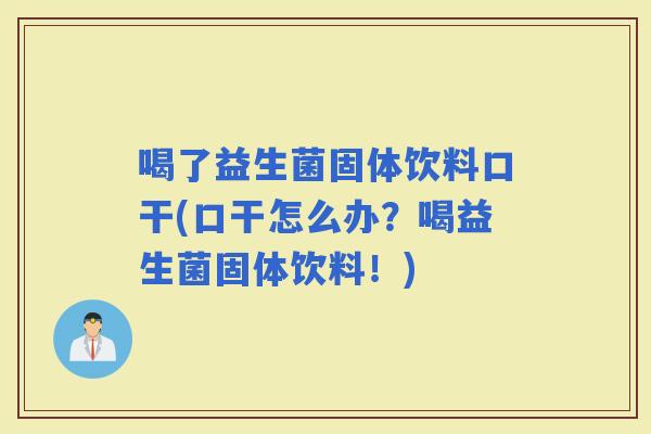 喝了益生菌固体饮料口干(口干怎么办？喝益生菌固体饮料！)