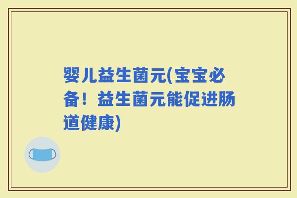 婴儿益生菌元(宝宝必备！益生菌元能促进肠道健康)