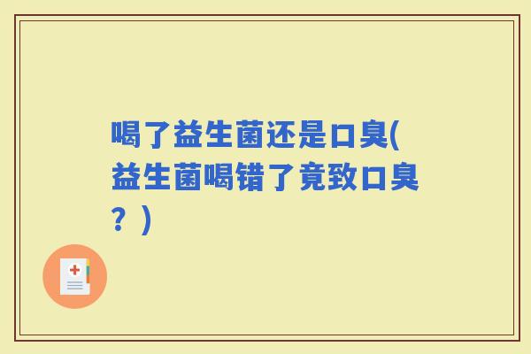 喝了益生菌还是(益生菌喝错了竟致？)