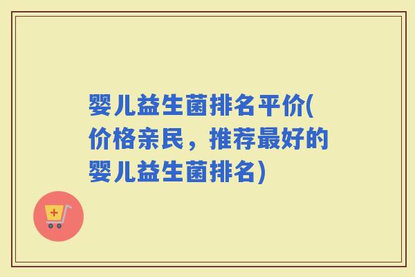 婴儿益生菌排名平价(价格亲民，推荐好的婴儿益生菌排名)