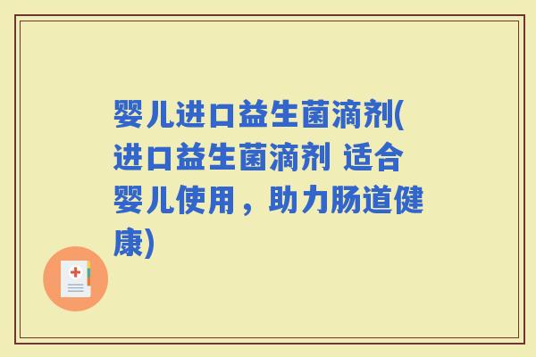 婴儿进口益生菌滴剂(进口益生菌滴剂 适合婴儿使用，助力肠道健康)