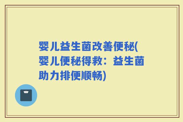 婴儿益生菌改善(婴儿得救：益生菌助力排便顺畅)