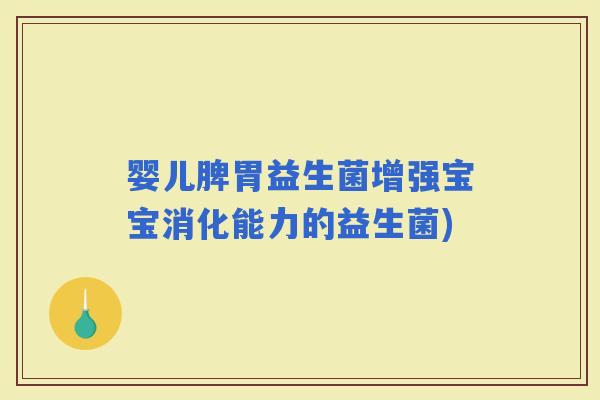 婴儿脾胃益生菌增强宝宝消化能力的益生菌)