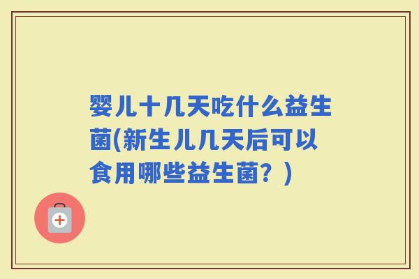 婴儿十几天吃什么益生菌(新生儿几天后可以食用哪些益生菌？)
