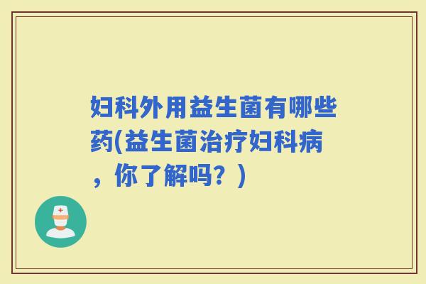 外用益生菌有哪些药(益生菌，你了解吗？)