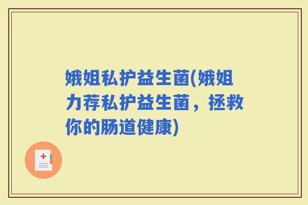 娥姐私护益生菌(娥姐力荐私护益生菌，拯救你的肠道健康)