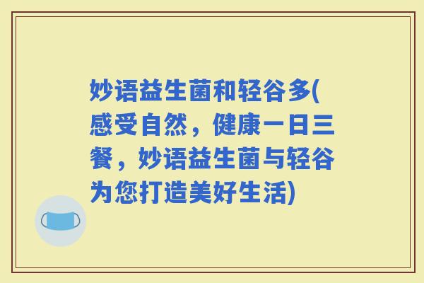 妙语益生菌和轻谷多(感受自然，健康一日三餐，妙语益生菌与轻谷为您打造美好生活)