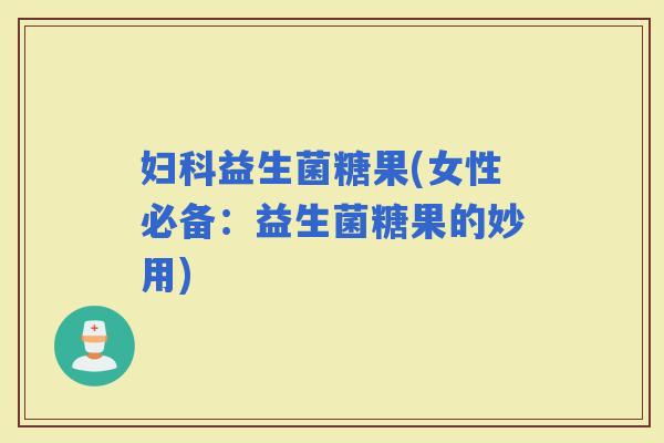 益生菌糖果(女性必备：益生菌糖果的妙用)