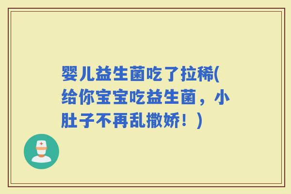 婴儿益生菌吃了拉稀(给你宝宝吃益生菌，小肚子不再乱撒娇！)