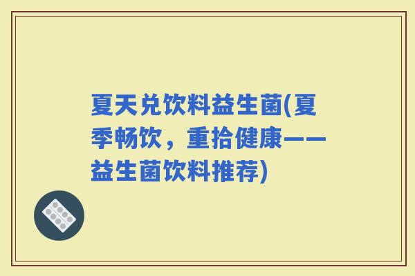 夏天兑饮料益生菌(夏季畅饮，重拾健康——益生菌饮料推荐)