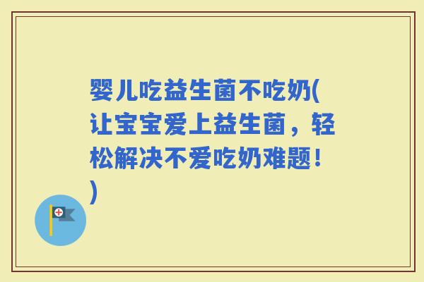 婴儿吃益生菌不吃奶(让宝宝爱上益生菌，轻松解决不爱吃奶难题！)