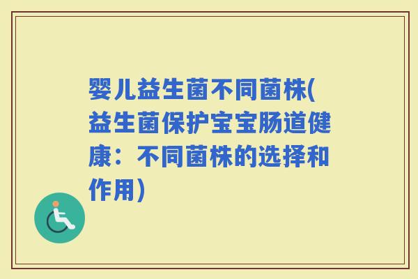 婴儿益生菌不同菌株(益生菌保护宝宝肠道健康：不同菌株的选择和作用)