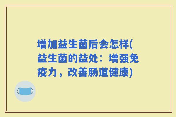 增加益生菌后会怎样(益生菌的益处：增强力，改善肠道健康)