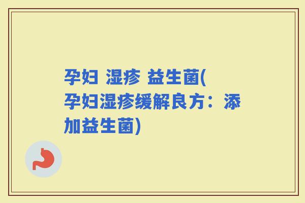 孕妇  益生菌(孕妇缓解良方：添加益生菌)