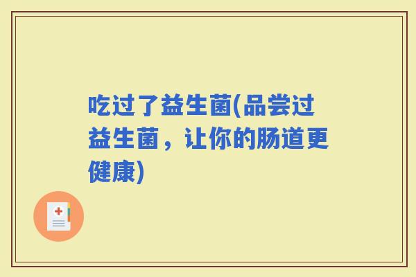 吃过了益生菌(品尝过益生菌，让你的肠道更健康)