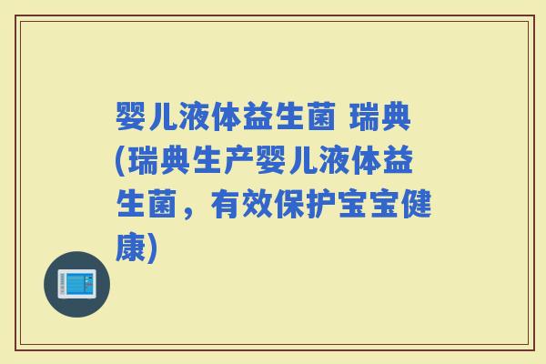 婴儿液体益生菌 瑞典(瑞典生产婴儿液体益生菌，有效保护宝宝健康)