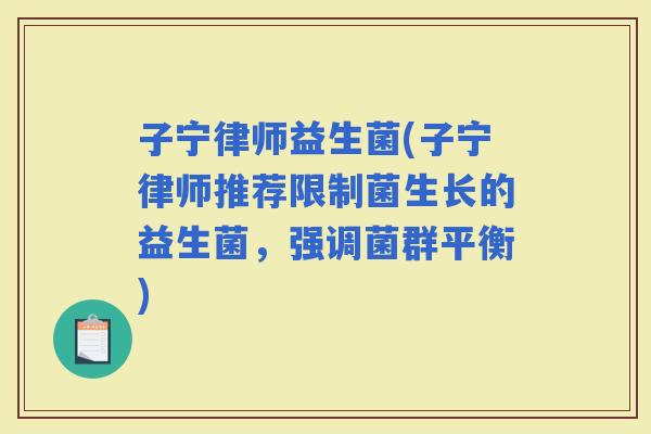 子宁律师益生菌(子宁律师推荐限制菌生长的益生菌，强调菌群平衡)