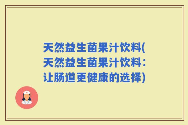 天然益生菌果汁饮料(天然益生菌果汁饮料：让肠道更健康的选择)