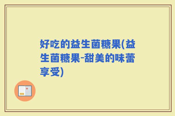 好吃的益生菌糖果(益生菌糖果-甜美的味蕾享受)