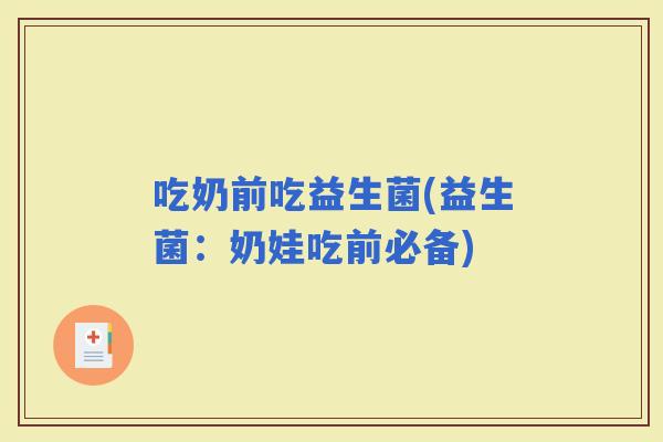 吃奶前吃益生菌(益生菌：奶娃吃前必备)