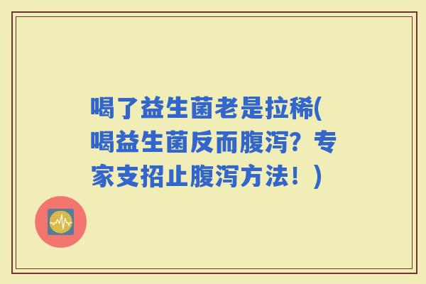喝了益生菌老是拉稀(喝益生菌反而？专家支招止方法！)