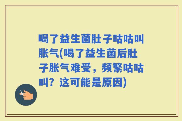 喝了益生菌肚子咕咕叫(喝了益生菌后肚子难受，频繁咕咕叫？这可能是原因)