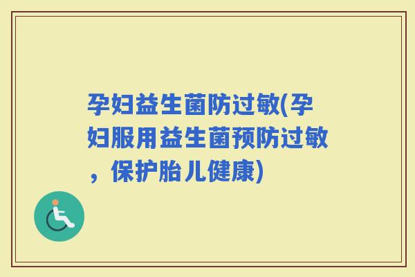 孕妇益生菌防(孕妇服用益生菌，保护胎儿健康)