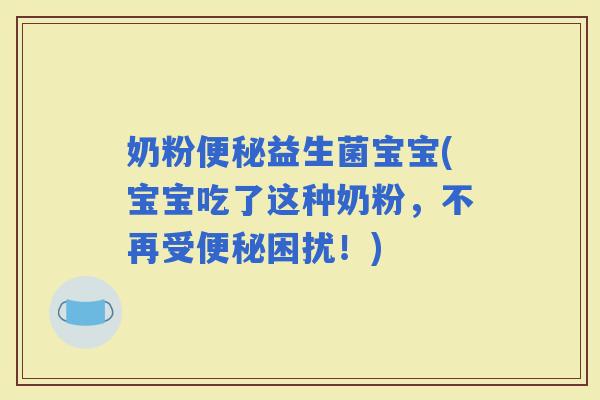 奶粉益生菌宝宝(宝宝吃了这种奶粉，不再受困扰！)
