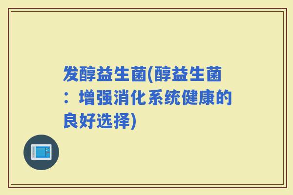 发醇益生菌(醇益生菌：增强消化系统健康的良好选择)