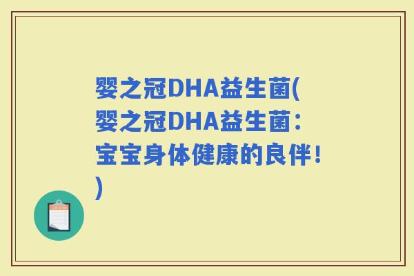 婴之冠DHA益生菌(婴之冠DHA益生菌：宝宝身体健康的良伴！)