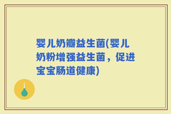 婴儿奶瓣益生菌(婴儿奶粉增强益生菌，促进宝宝肠道健康)
