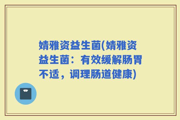 婧雅资益生菌(婧雅资益生菌：有效缓解肠胃不适，调理肠道健康)