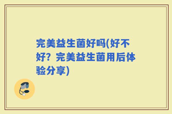 完美益生菌好吗(好不好？完美益生菌用后体验分享)