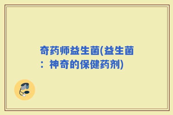 奇药师益生菌(益生菌：神奇的保健药剂)