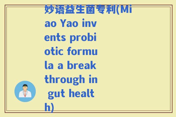 妙语益生菌专利(Miao Yao invents probiotic formula a breakthrough in gut health)