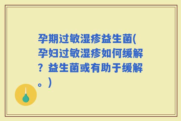 孕期益生菌(孕妇如何缓解？益生菌或有助于缓解。)