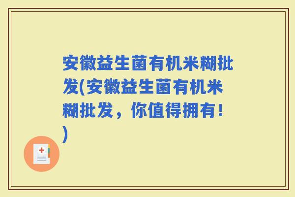 安徽益生菌有机米糊批发(安徽益生菌有机米糊批发，你值得拥有！)