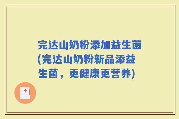 完达山奶粉添加益生菌(完达山奶粉新品添益生菌，更健康更营养)