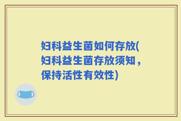益生菌如何存放(益生菌存放须知，保持活性有效性)