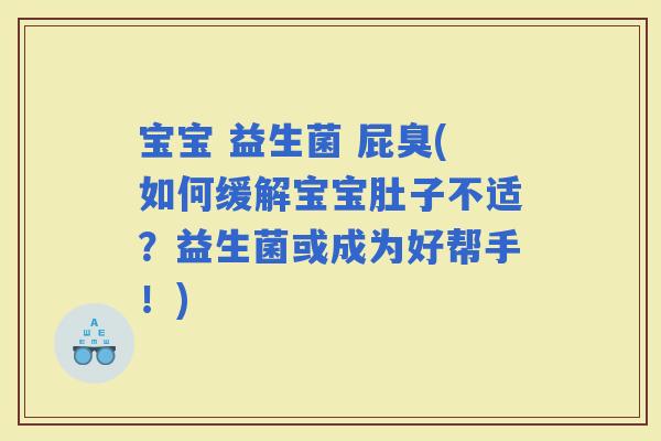 宝宝 益生菌 屁臭(如何缓解宝宝肚子不适？益生菌或成为好帮手！)
